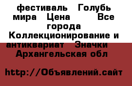 1.1) фестиваль : Голубь мира › Цена ­ 49 - Все города Коллекционирование и антиквариат » Значки   . Архангельская обл.